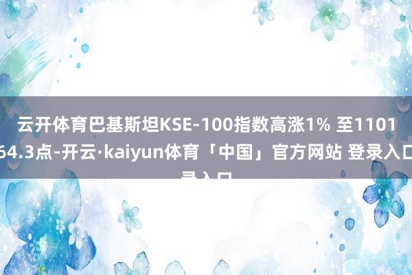 云开体育巴基斯坦KSE-100指数高涨1% 至110164.3点-开云·kaiyun体育「中国」官方网站 登录入口