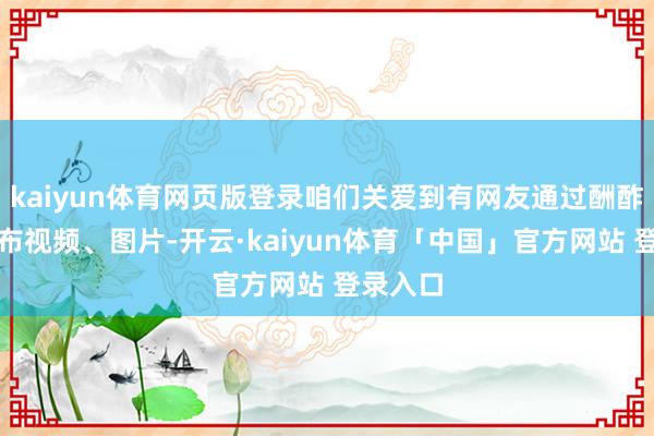 kaiyun体育网页版登录咱们关爱到有网友通过酬酢媒体发布视频、图片-开云·kaiyun体育「中国」官方网站 登录入口